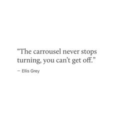 a quote from ellis grey about the carousel never stops turning, you can't get off