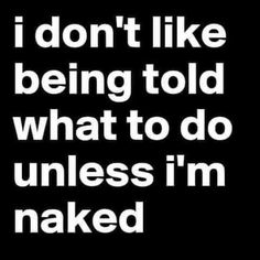 the words i don't like being told what to do unless i'm naked