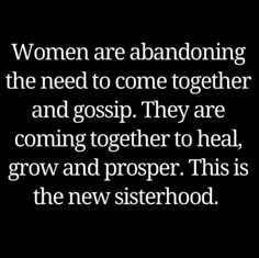 a quote that says women are abandoning the need to come together and gossip they are coming together to heal, grow and prosper this is the new sisterhood