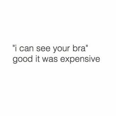 a white background with the words i can see your bra good it was expensive in black