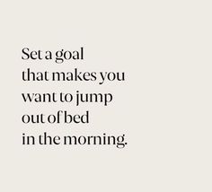 the words set a goal that makes you want to jump out of bed in the morning