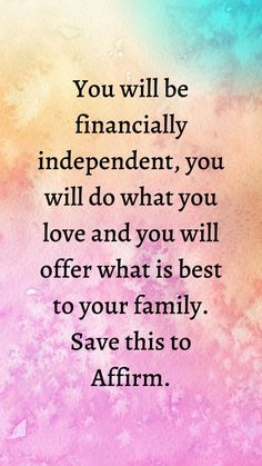 the quote you will be financially independent, you will do what you love and you will offer what is best to your family save this to affirm