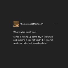 a black background with white text that reads, what is your worst fear? mine is waking up some day in the future and reliving it was worth to end