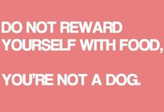 a quote that says do not reward yourself with food you're not a dog