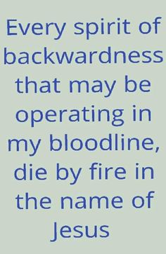 a blue and white quote with the words every spirit of backwardness that may be operating in my bloodline, die by fire in the name of jesus