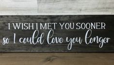 a wooden sign that says i wish i met you someone so i could love you longer