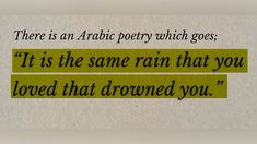 there is an arabic poetry which goes it is the same rain that you loved that dropped you