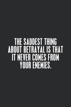 the saddest thing about betraval is that it never comes from your enemies