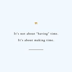 the words it's not about having time, it's about making time