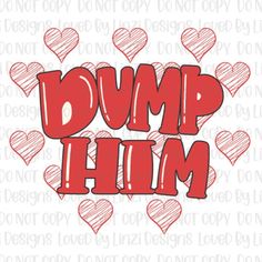 the word dump him surrounded by hearts in red on a white background with black lettering