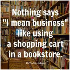 a bookshelf filled with lots of books and a quote that reads nothing says i mean business like using a shopping cart in a bookstore