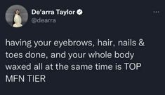 a tweet with the caption that reads, having your eyebrows, hair, nails & toes done, and your whole body waxed all at the same time is top mfn tier