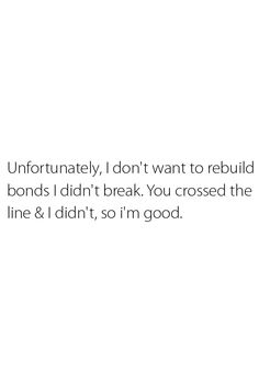 a white background with the words, unfortunately, i don't want to rebuid bonds i didn't break you crossed the line & i didn't, so i'm good