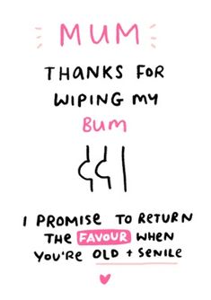 the words are written in pink and black on a white background, which reads mum thanks for wiping my bum i promise to return the favoir when you're old