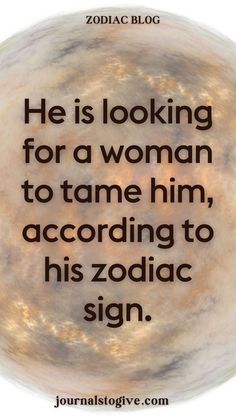 He is looking for a woman to tame him, according to his zodiac sign. Some zodiac signs are known for their wild and untamed nature. Explore how his zodiac sign reveals his search for a strong, understanding woman who can match his intensity and bring out his best qualities.