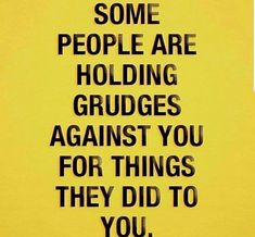 some people are holding grudges against you for things they did to you