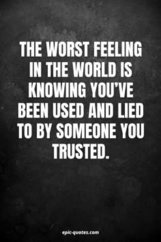 the worst feeling in the world is knowing you've been used and led to by someone you trusted