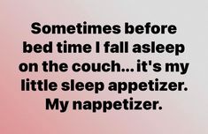 someones bed time i fall asleep on the couch it's my little sleep appetizer my nappetizer