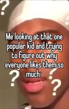 a woman's face with question marks on her cheek and the words me looking at that one popular kid and trying to figure out why everyone likes them so much