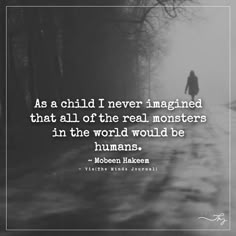 a person walking down a road in the fog with a quote on it that says as a child i never imagined that all of the real monsters in the world would be humans