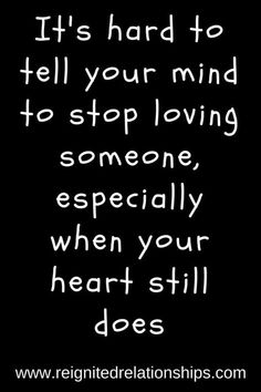 a quote that says it's hard to tell your mind to stop loving someone, especially when your heart still does