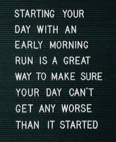 a sign that says starting your day with an early morning run is a great way to make sure your day can't get any worse than it started