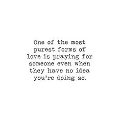 a quote that reads, one of the most purest forms of love is praying for someone even when they have no idea you're doing so