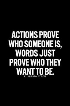 a black and white photo with the words actions prove who someone is, words just prove who they want to be