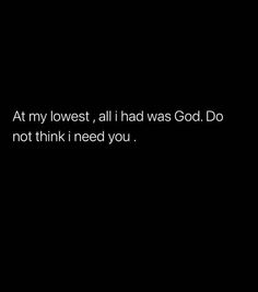 a black background with the words at my lowest, all i had was god do not think i need you