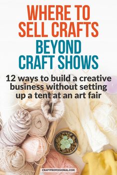 there is a basket full of yarn and knitting needles on the table with text overlay that reads where to sell crafts beyond craft shows 12 ways to build a creative