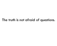 a quote that reads the truth is not afraid of questions, but it's true