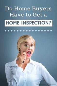 a woman holding a magnifying glass with the words do home buyers have to get a home inspection?