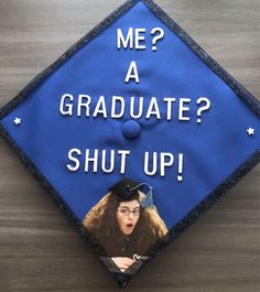 a blue graduation cap that says me? a graduate shut up