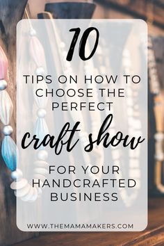 the words 10 tips on how to choose the perfect craft show for your handcrafted business