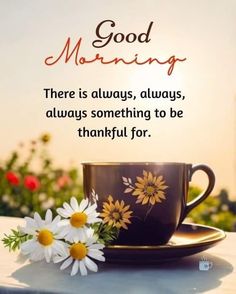 a cup and saucer with daisies sitting on a table next to the words, good morning there is always, always, something to be grateful for