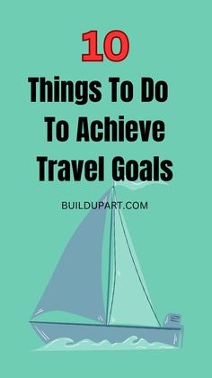 a sailboat with the words 10 things to do to achieve travel goals on it