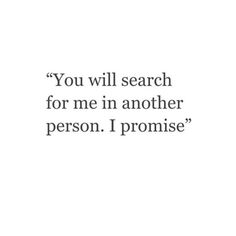 a quote that reads you will search for me in another person i promise '