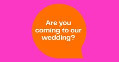 an orange speech bubble with the words are you coming to our wedding?