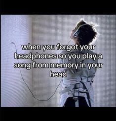 a person standing in front of a wall with headphones on and the words, when you forgot your headphones so you play a song from memory in your head