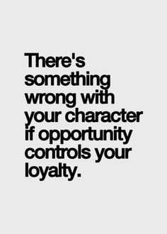 a quote that reads, there's something wrong with your character if opportunity controls your royalty