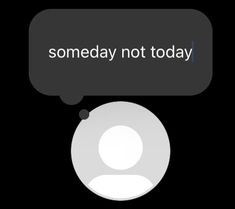 an image of someone's speech bubble with the words, some day not today