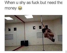 a person hanging upside down on a pole with the caption when u shy but need the money