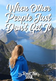 a woman sitting on top of a mountain looking out at the ocean with text overlay that reads when other people just don't get it