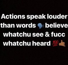 the words actions speak louder than words believe, whatchu see & fucch watchu heard