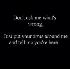 the words don't ask me what's wrong, just put your arms around me and tell me you're here