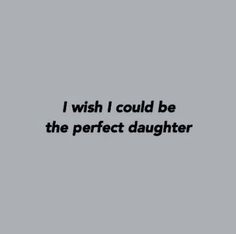 a black and white photo with the words i wish i could be the perfect daughter