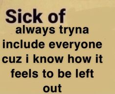 a sign that says sick of always trya include everyone cuz i know how it feels to be left out