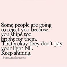 some people are going to respect you because you shine too bright for them that's okay they don't pay your light bill keep shining