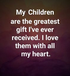 a quote that says, my children are the greatest gift i've ever received i love them with all my heart