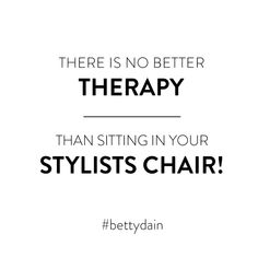 the words, there is no better therapy than sitting in your stylist's chair